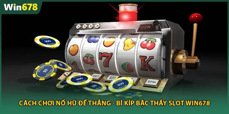 Cách Chơi Nổ Hũ Để Thắng – Bí Kíp Bậc Thầy Slot Win678