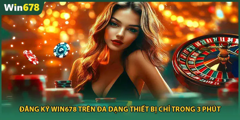 Đăng ký Win678 – Đa Dạng Thiết Bị Chỉ Trong 3 Phút