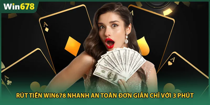 Rút Tiền Win678 – Nhanh An Toàn Đơn Giản Chỉ Với 3 Phút